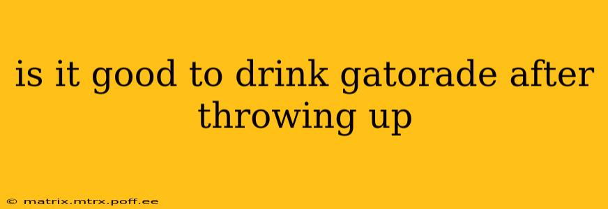 is it good to drink gatorade after throwing up
