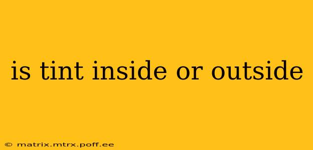 is tint inside or outside