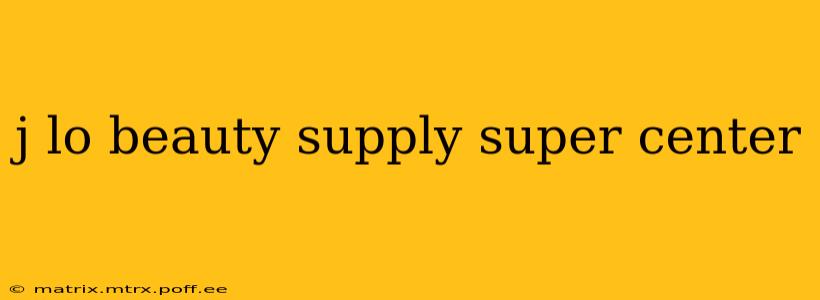 j lo beauty supply super center