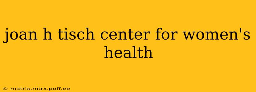 joan h tisch center for women's health