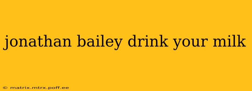 jonathan bailey drink your milk jonathan bailey drink your milk