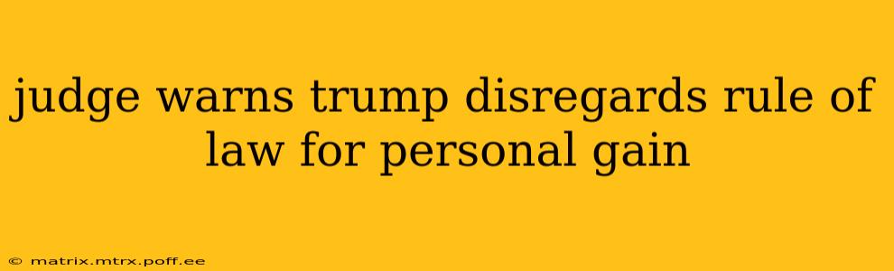 judge warns trump disregards rule of law for personal gain