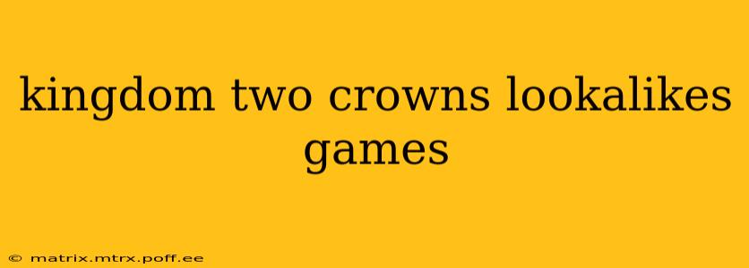 kingdom two crowns lookalikes games