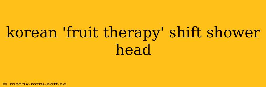 korean 'fruit therapy' shift shower head