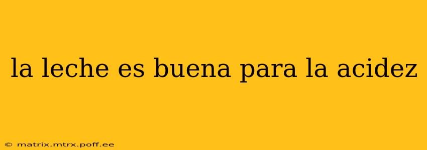 la leche es buena para la acidez