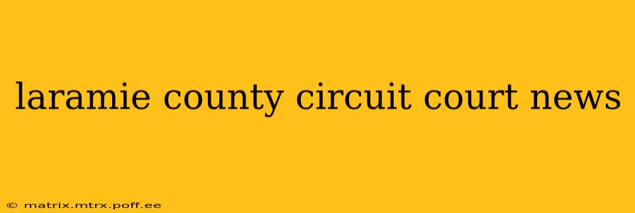 laramie county circuit court news