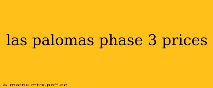 las palomas phase 3 prices
