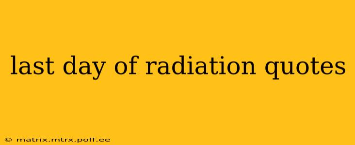 last day of radiation quotes