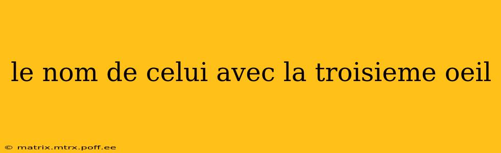 le nom de celui avec la troisieme oeil