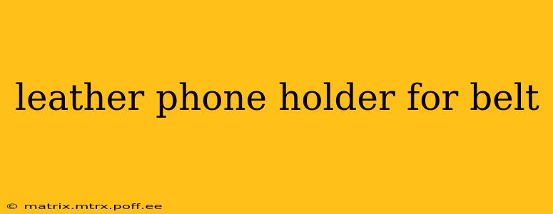 leather phone holder for belt