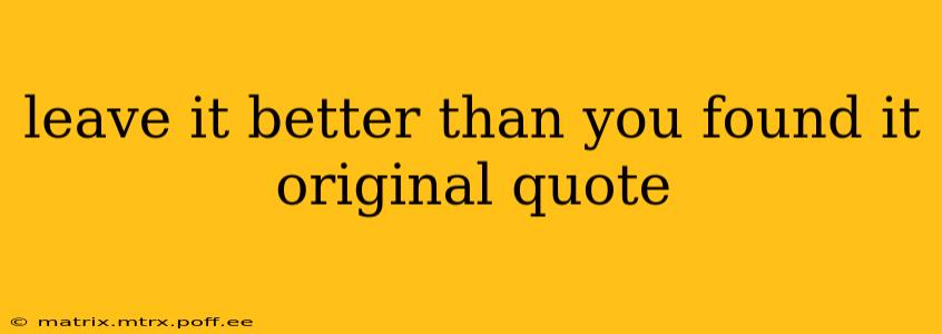 leave it better than you found it original quote