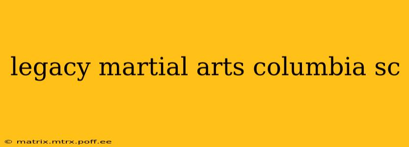 legacy martial arts columbia sc