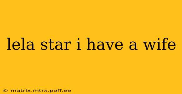 lela star i have a wife lela star i have a wife