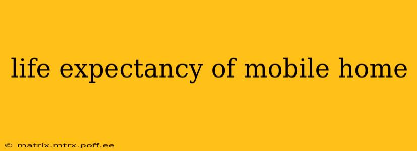 life expectancy of mobile home