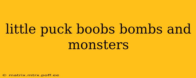 little puck boobs bombs and monsters little puck boobs bombs and monsters