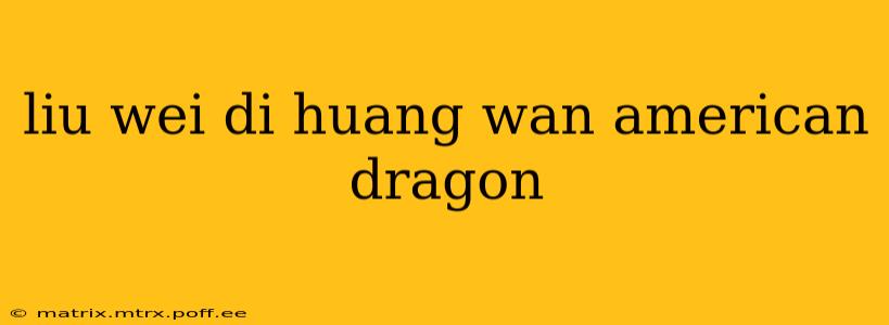 liu wei di huang wan american dragon
