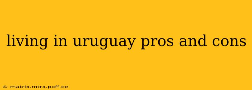 living in uruguay pros and cons