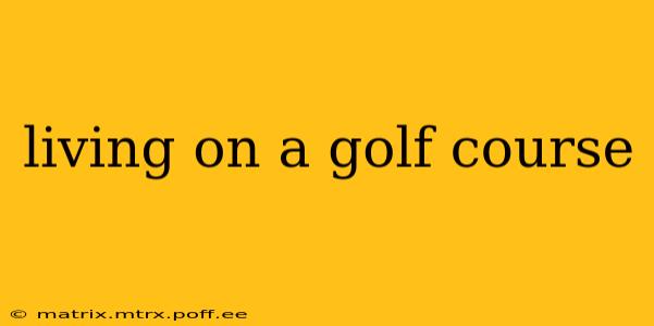 living on a golf course