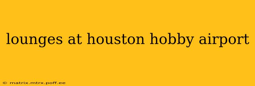 lounges at houston hobby airport