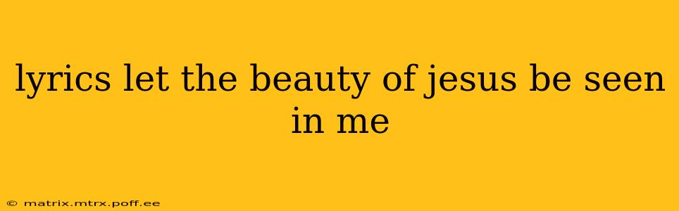 lyrics let the beauty of jesus be seen in me