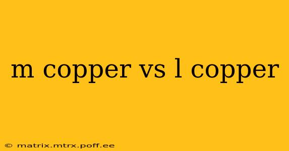 m copper vs l copper