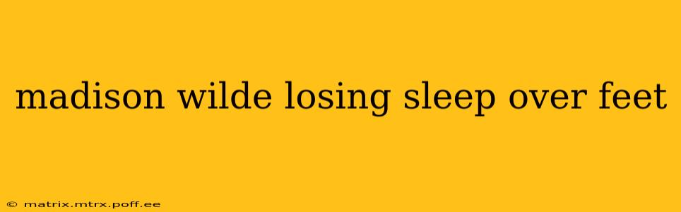 madison wilde losing sleep over feet