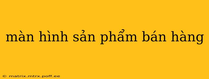 màn hình sản phẩm bán hàng