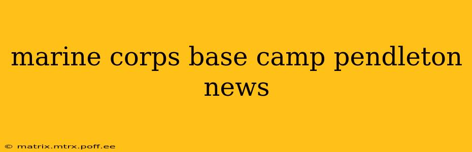 marine corps base camp pendleton news