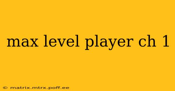 max level player ch 1