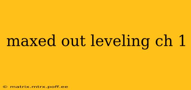 maxed out leveling ch 1