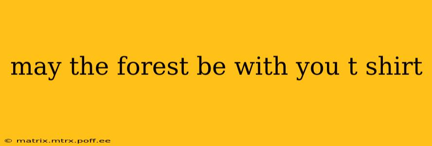 may the forest be with you t shirt