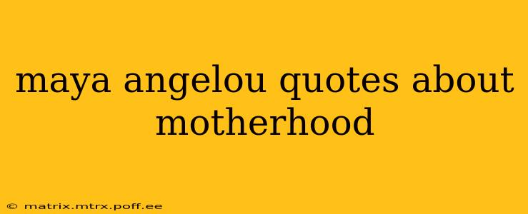 maya angelou quotes about motherhood