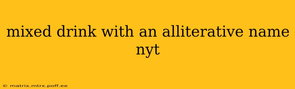 mixed drink with an alliterative name nyt