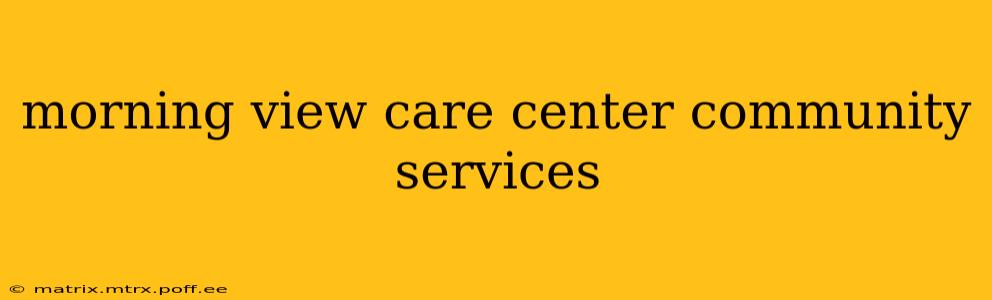 morning view care center community services