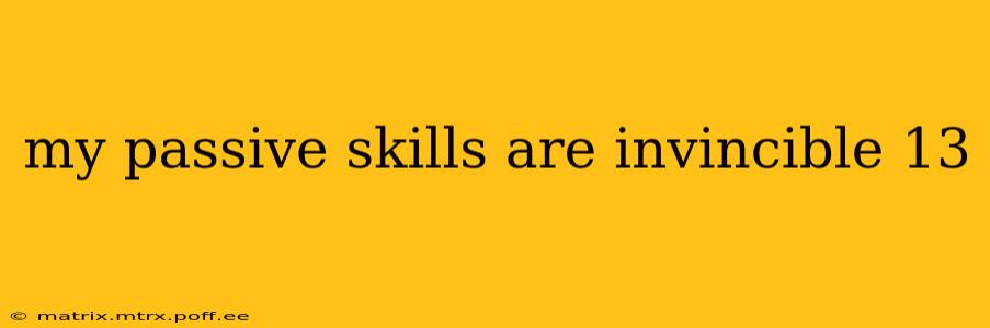 my passive skills are invincible 13