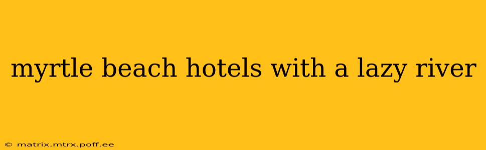 myrtle beach hotels with a lazy river