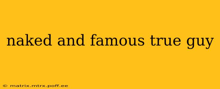 naked and famous true guy naked and famous true guy