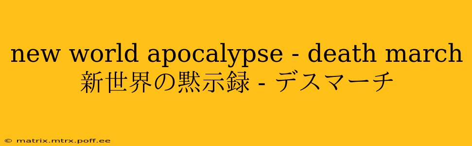 new world apocalypse - death march 新世界の黙示録 - デスマーチ