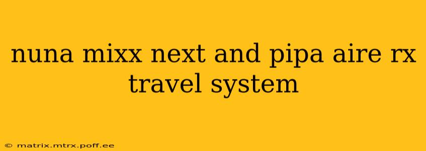 nuna mixx next and pipa aire rx travel system