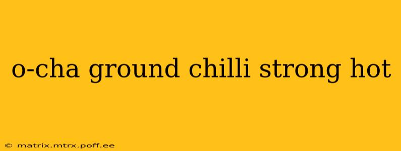 o-cha ground chilli strong hot