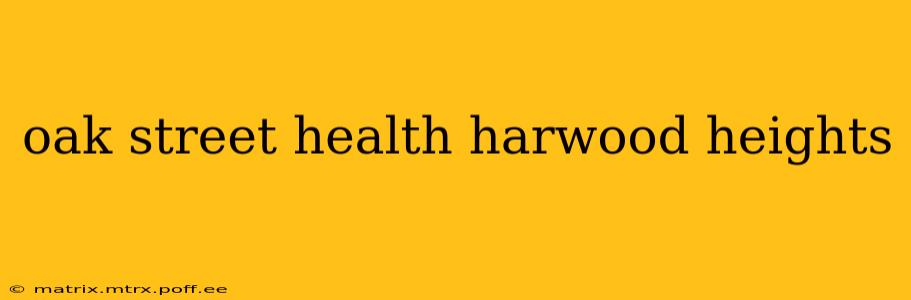 oak street health harwood heights