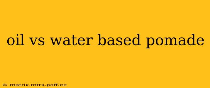 oil vs water based pomade