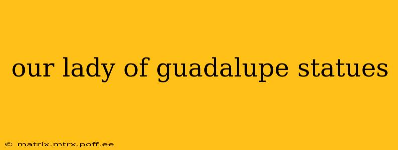 our lady of guadalupe statues
