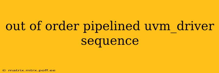 out of order pipelined uvm_driver sequence
