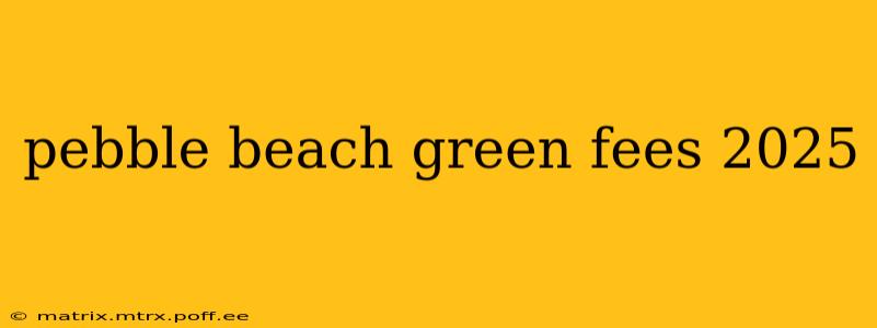 pebble beach green fees 2025