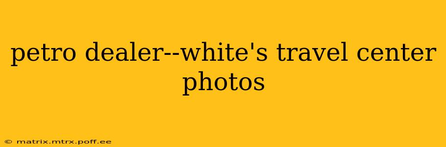 petro dealer--white's travel center photos