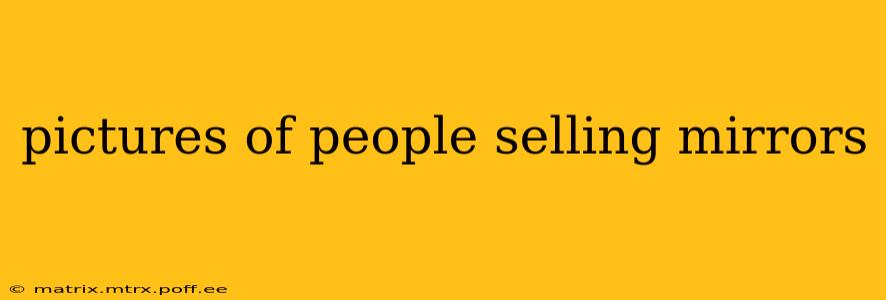 pictures of people selling mirrors