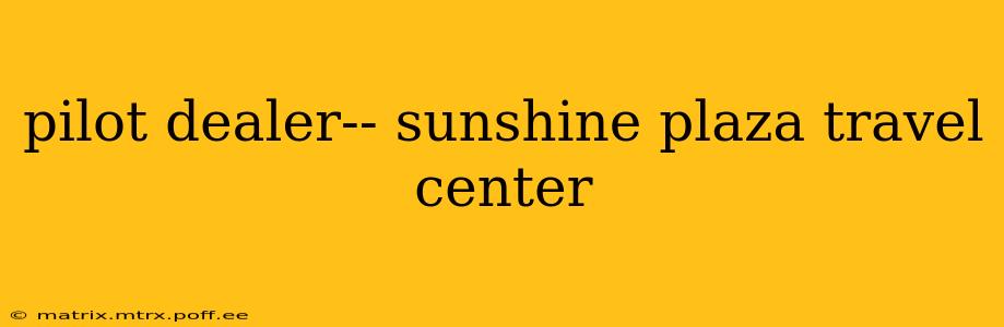 pilot dealer-- sunshine plaza travel center