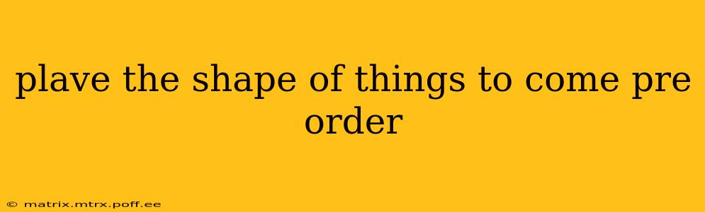 plave the shape of things to come pre order