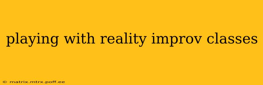 playing with reality improv classes